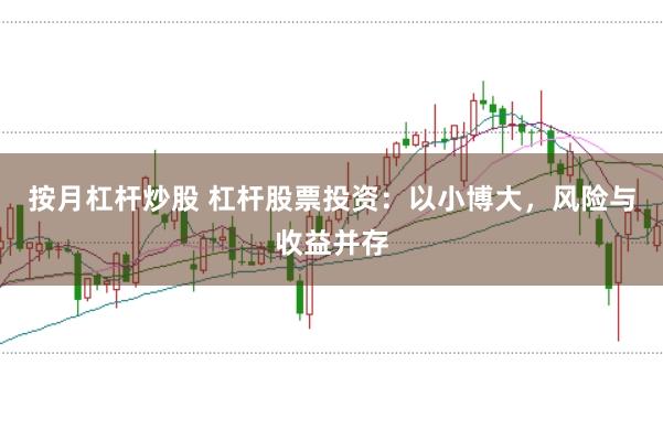 按月杠杆炒股 杠杆股票投资：以小博大，风险与收益并存