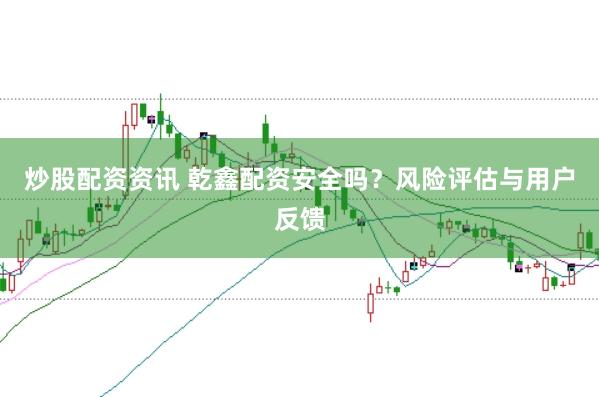 炒股配资资讯 乾鑫配资安全吗？风险评估与用户反馈