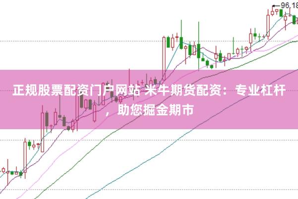 正规股票配资门户网站 米牛期货配资：专业杠杆，助您掘金期市