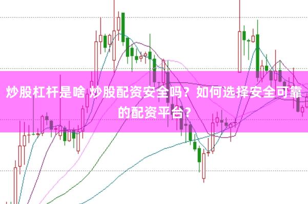炒股杠杆是啥 炒股配资安全吗？如何选择安全可靠的配资平台？