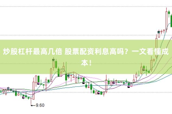 炒股杠杆最高几倍 股票配资利息高吗？一文看懂成本！
