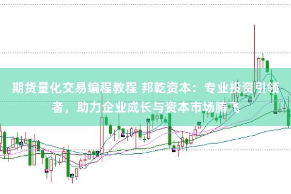 期货量化交易编程教程 邦乾资本：专业投资引领者，助力企业成长与资本市场腾飞