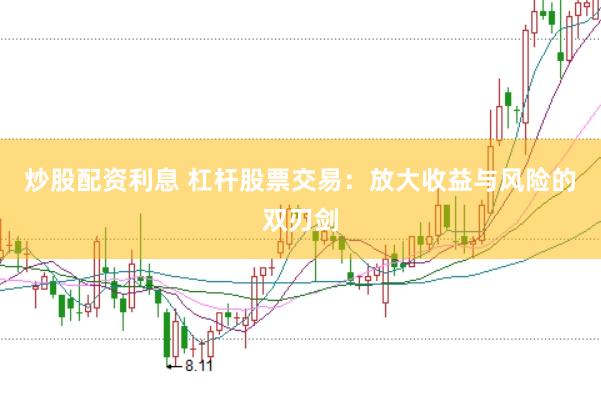 炒股配资利息 杠杆股票交易：放大收益与风险的双刃剑