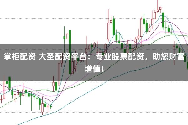 掌柜配资 大圣配资平台：专业股票配资，助您财富增值！