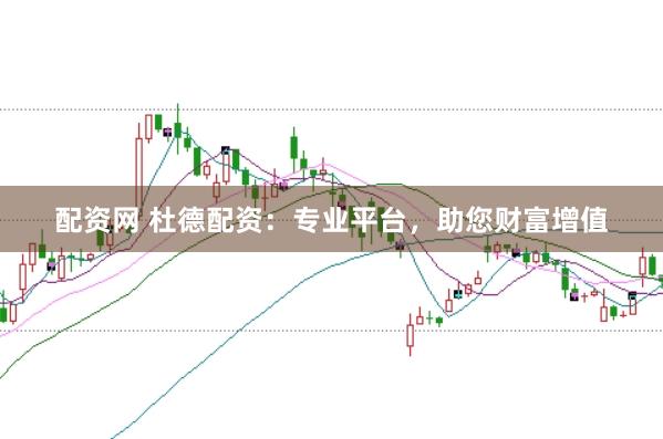 配资网 杜德配资：专业平台，助您财富增值