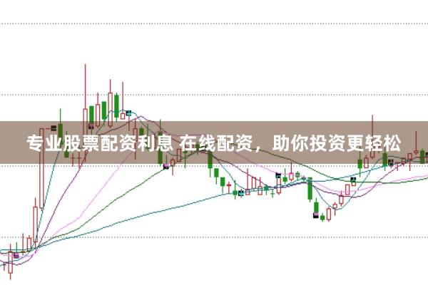 专业股票配资利息 在线配资，助你投资更轻松