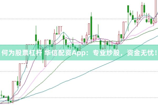 何为股票杠杆 华信配资App:专业炒股,资金无忧!