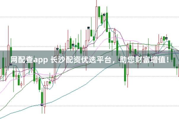网配查app 长沙配资优选平台,助您财富增值!