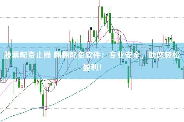 股票配资止损 翻翻配资软件:专业安全,助您轻松盈利!