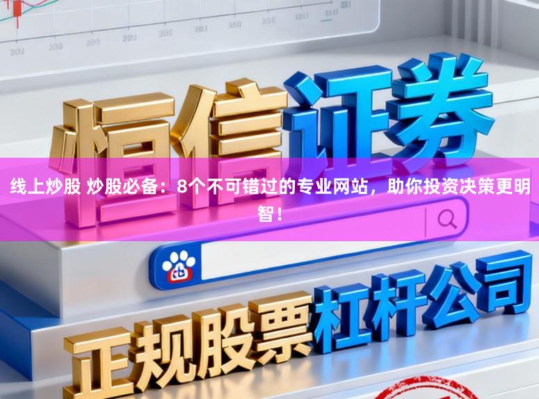 线上炒股 炒股必备：8个不可错过的专业网站，助你投资决策更明智！