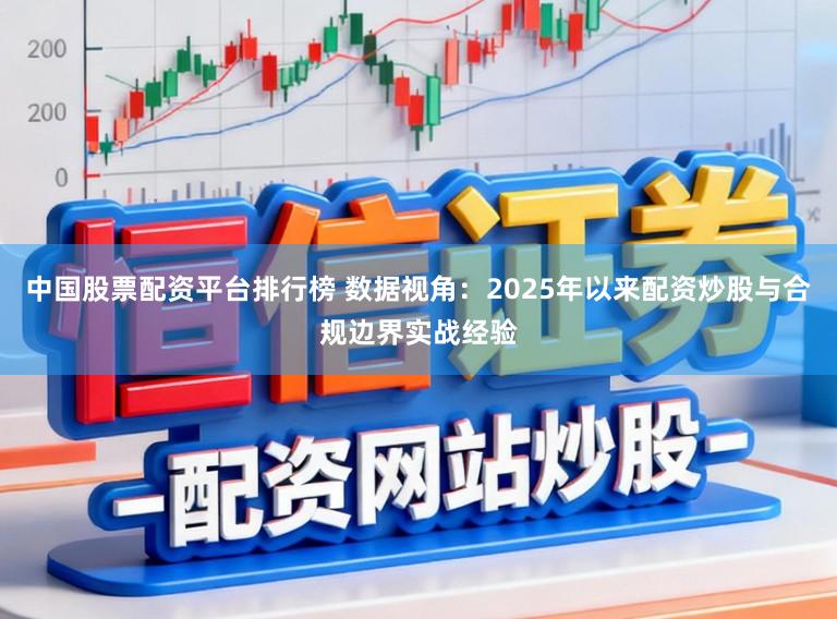 中国股票配资平台排行榜 数据视角：2025年以来配资炒股与合规边界实战经验