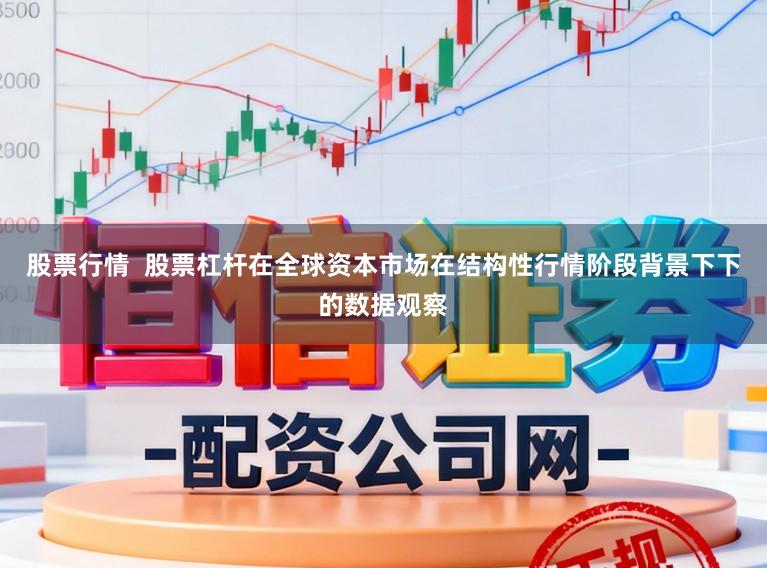 股票行情  股票杠杆在全球资本市场在结构性行情阶段背景下下的数据观察