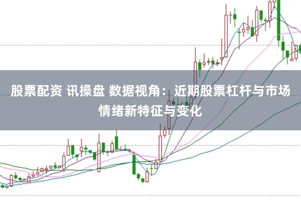 股票配资 讯操盘 数据视角:近期股票杠杆与市场情绪新特征与变化