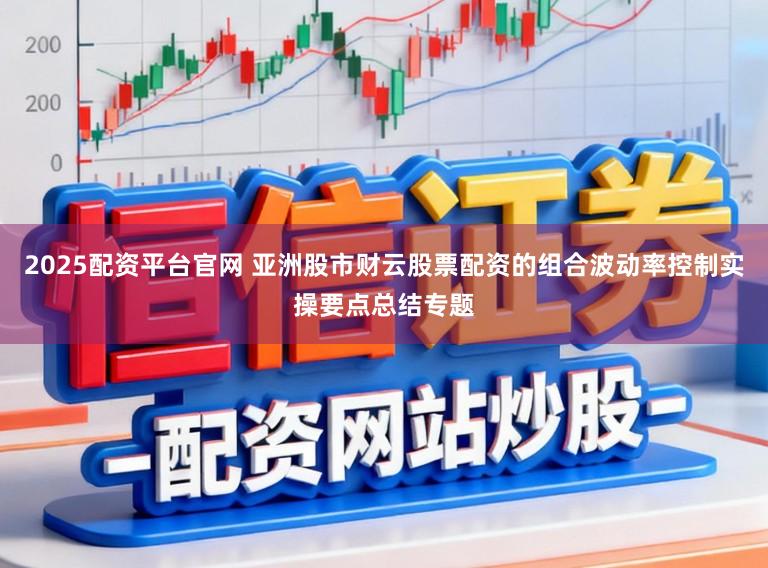 2025配资平台官网 亚洲股市财云股票配资的组合波动率控制实操要点总结专题