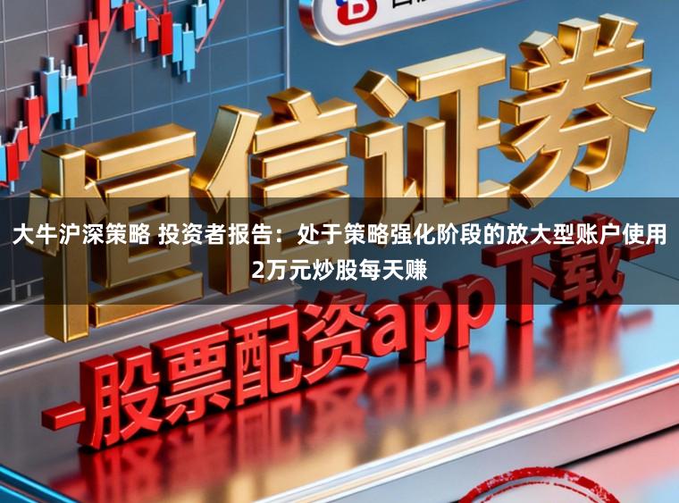 大牛沪深策略 投资者报告：处于策略强化阶段的放大型账户使用2万元炒股每天赚