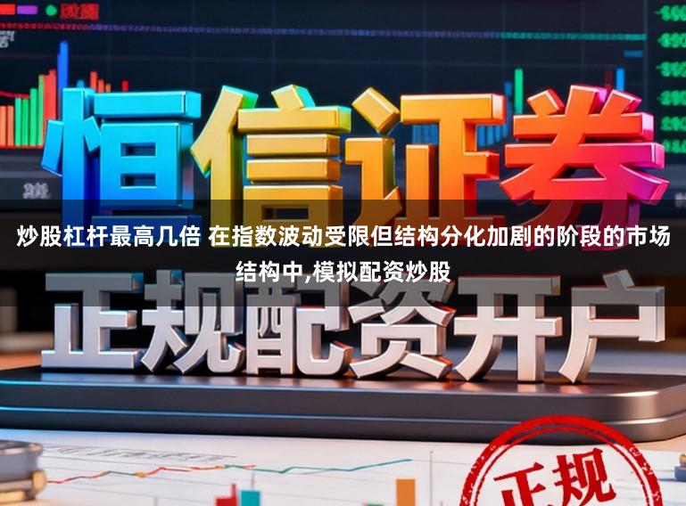 炒股杠杆最高几倍 在指数波动受限但结构分化加剧的阶段的市场结构中，模拟配资炒股