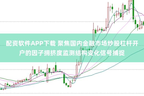 配资软件APP下载 聚焦国内金融市场炒股杠杆开户的因子拥挤度监测结构变化信号捕捉