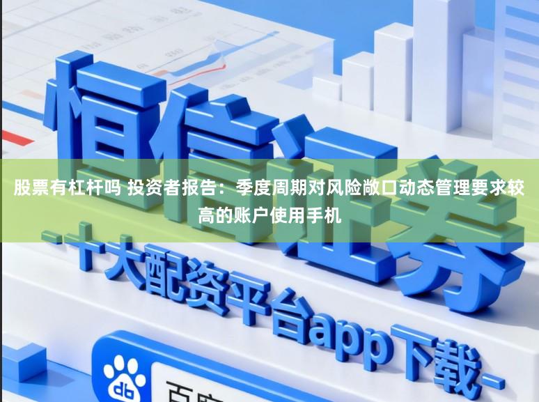 股票有杠杆吗 投资者报告：季度周期对风险敞口动态管理要求较高的账户使用手机