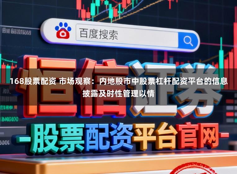 168股票配资 市场观察：内地股市中股票杠杆配资平台的信息披露及时性管理以情