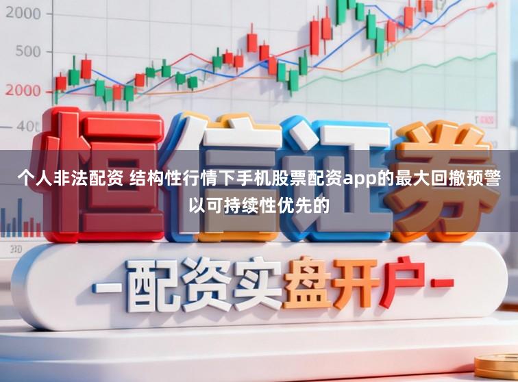 个人非法配资 结构性行情下手机股票配资app的最大回撤预警以可持续性优先的