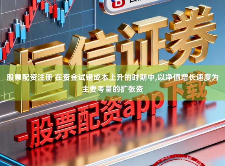 股票配资注册 在资金试错成本上升的时期中，以净值增长速度为主要考量的扩张资
