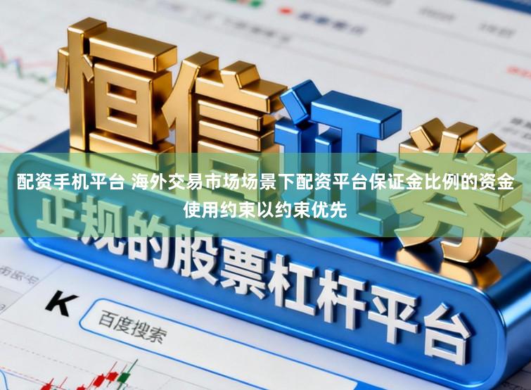 配资手机平台 海外交易市场场景下配资平台保证金比例的资金使用约束以约束优先