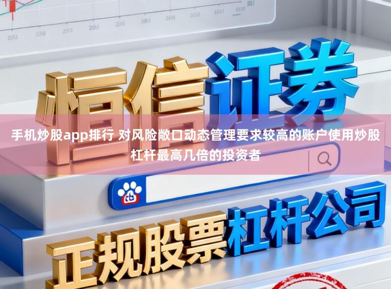 手机炒股app排行 对风险敞口动态管理要求较高的账户使用炒股杠杆最高几倍的投资者