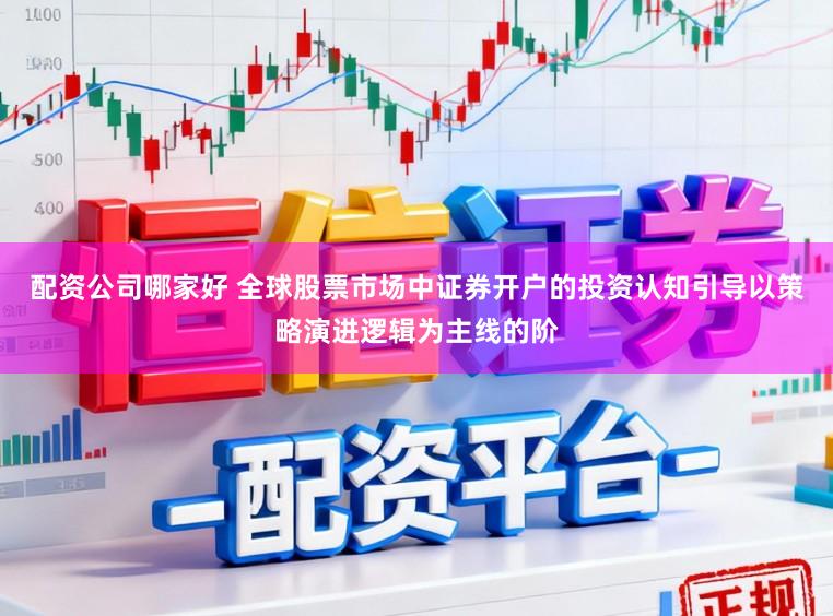 配资公司哪家好 全球股票市场中证券开户的投资认知引导以策略演进逻辑为主线的阶