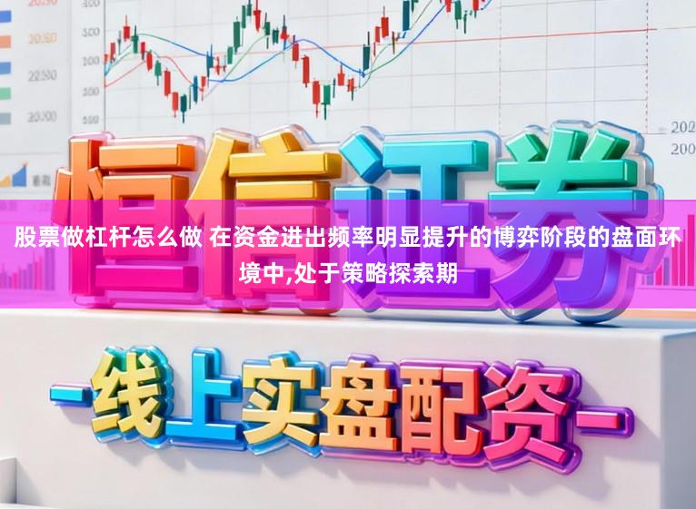 股票做杠杆怎么做 在资金进出频率明显提升的博弈阶段的盘面环境中，处于策略探索期