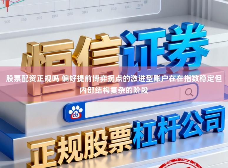 股票配资正规吗 偏好提前博弈拐点的激进型账户在在指数稳定但内部结构复杂的阶段