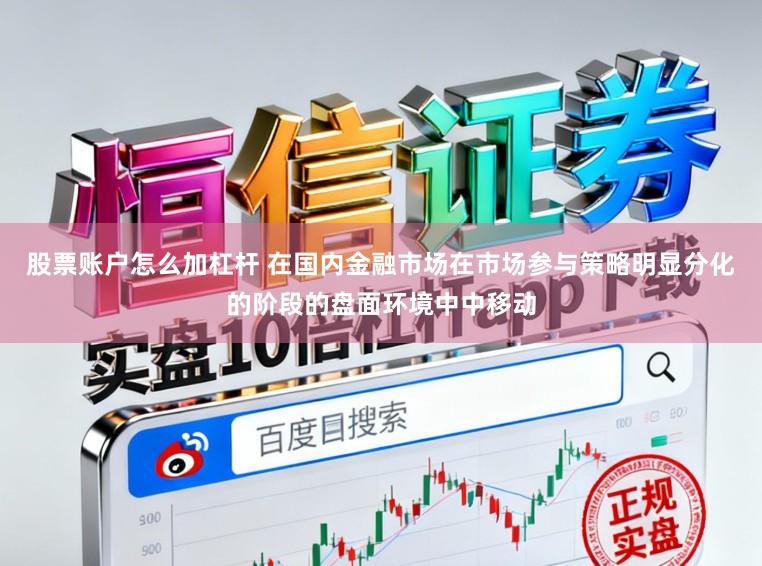 股票账户怎么加杠杆 在国内金融市场在市场参与策略明显分化的阶段的盘面环境中中移动