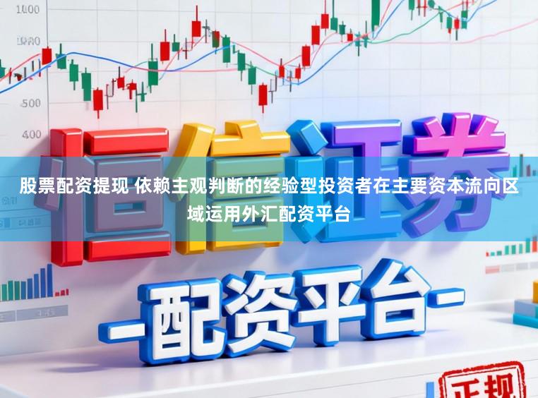 股票配资提现 依赖主观判断的经验型投资者在主要资本流向区域运用外汇配资平台