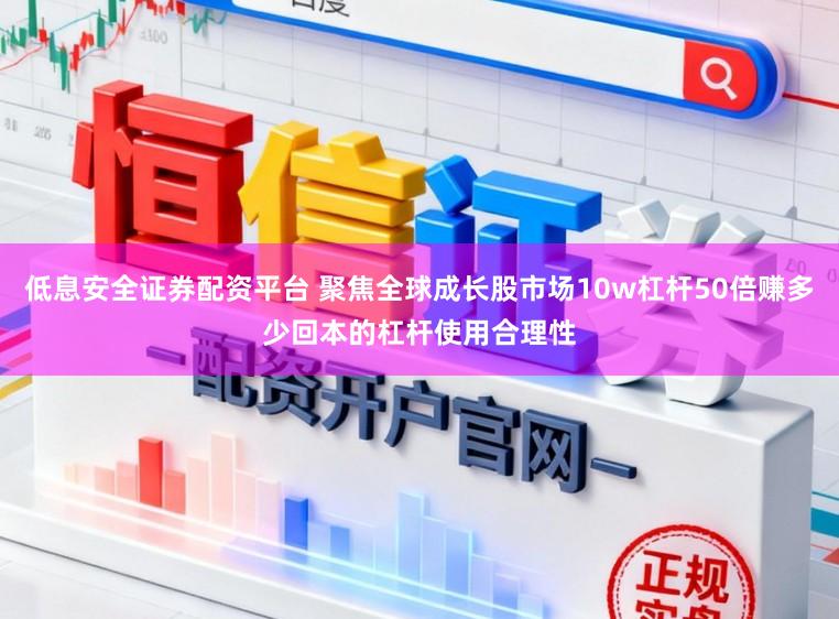 低息安全证券配资平台 聚焦全球成长股市场10w杠杆50倍赚多少回本的杠杆使用合理性