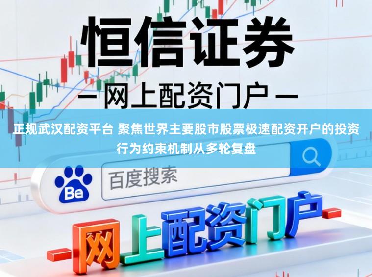 正规武汉配资平台 聚焦世界主要股市股票极速配资开户的投资行为约束机制从多轮复盘
