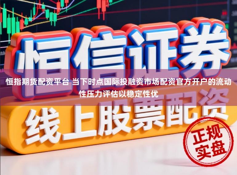 恒指期货配资平台 当下时点国际投融资市场配资官方开户的流动性压力评估以稳定性优