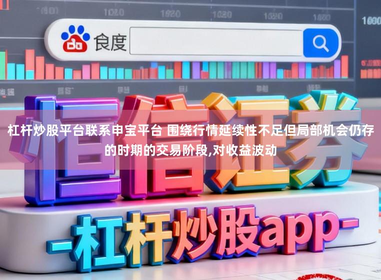 杠杆炒股平台联系申宝平台 围绕行情延续性不足但局部机会仍存的时期的交易阶段，对收益波动