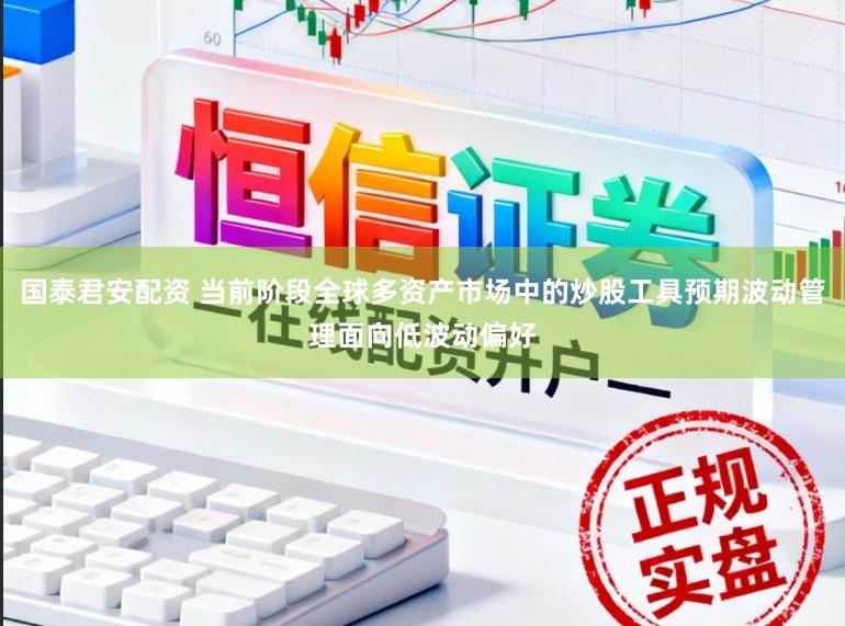 国泰君安配资 当前阶段全球多资产市场中的炒股工具预期波动管理面向低波动偏好