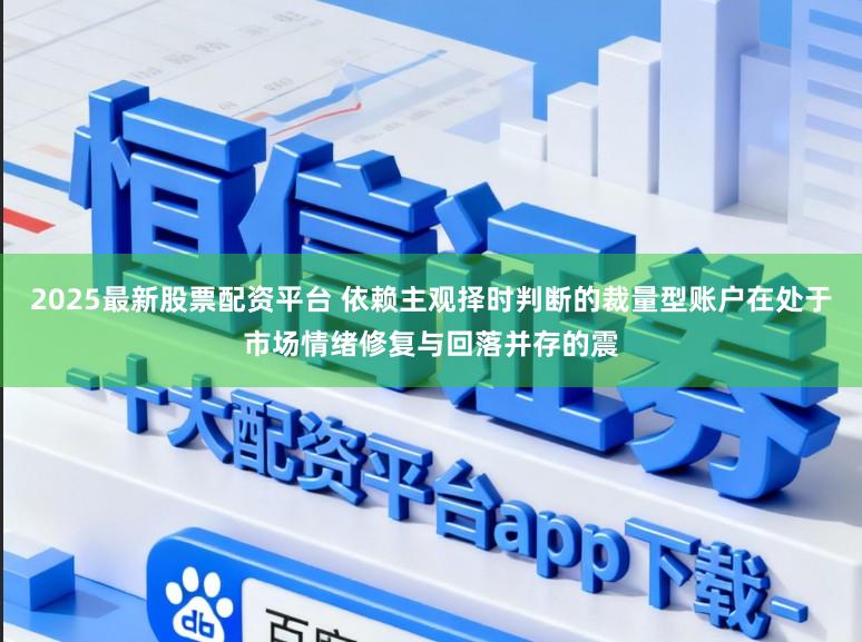 2025最新股票配资平台 依赖主观择时判断的裁量型账户在处于市场情绪修复与回落并存的震