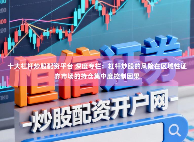 十大杠杆炒股配资平台 深度专栏：杠杆炒股的风险在区域性证券市场的持仓集中度控制因果