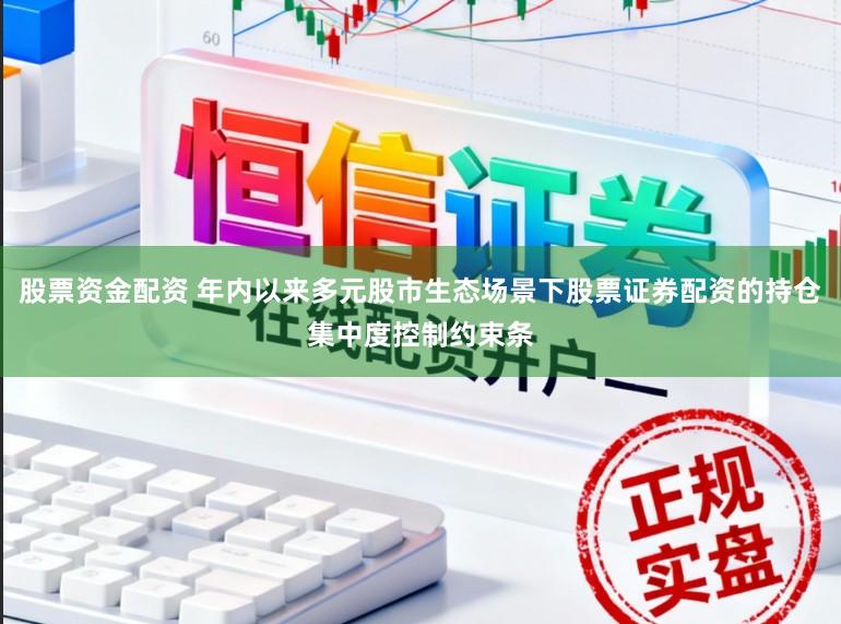 股票资金配资 年内以来多元股市生态场景下股票证券配资的持仓集中度控制约束条