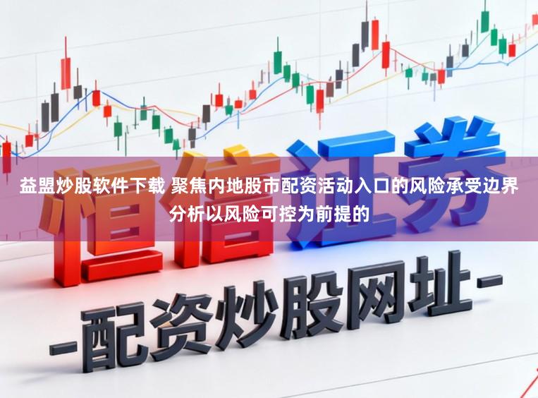 益盟炒股软件下载 聚焦内地股市配资活动入口的风险承受边界分析以风险可控为前提的