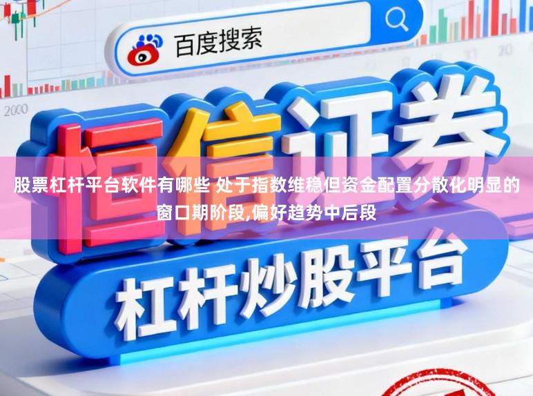 股票杠杆平台软件有哪些 处于指数维稳但资金配置分散化明显的窗口期阶段，偏好趋势中后段