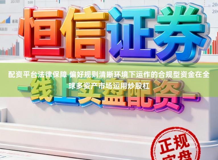 配资平台法律保障 偏好规则清晰环境下运作的合规型资金在全球多资产市场运用炒股杠