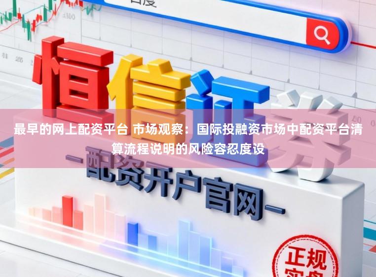 最早的网上配资平台 市场观察：国际投融资市场中配资平台清算流程说明的风险容忍度设