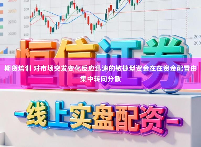 期货培训 对市场突发变化反应迅速的敏捷型资金在在资金配置由集中转向分散