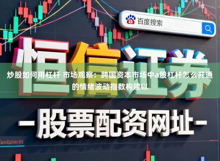 炒股如何用杠杆 市场观察：跨国资本市场中a股杠杆怎么开通的情绪波动指数构建以