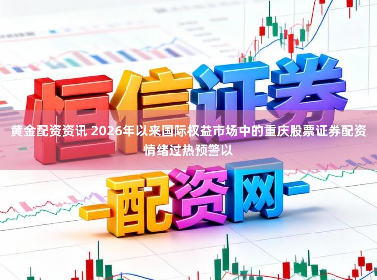 黄金配资资讯 2026年以来国际权益市场中的重庆股票证券配资情绪过热预警以