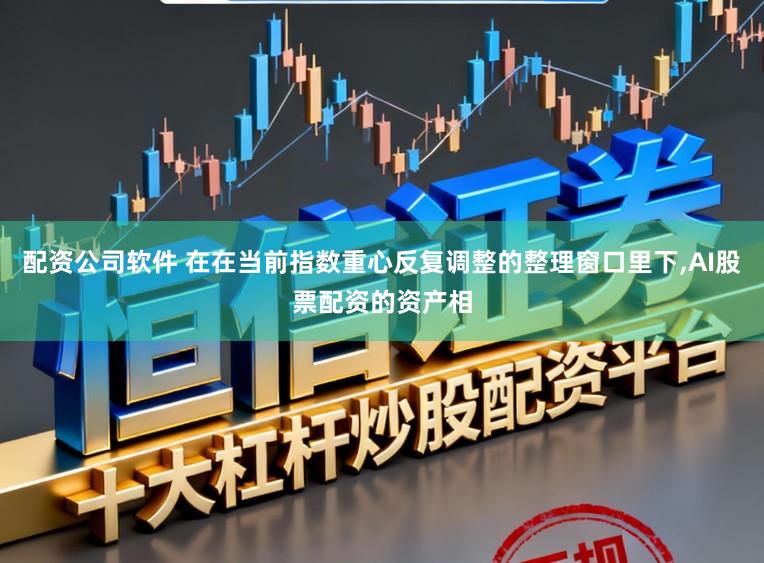 配资公司软件 在在当前指数重心反复调整的整理窗口里下，AI股票配资的资产相