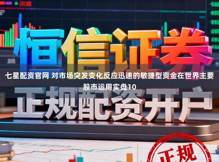 七星配资官网 对市场突发变化反应迅速的敏捷型资金在世界主要股市运用实盘10