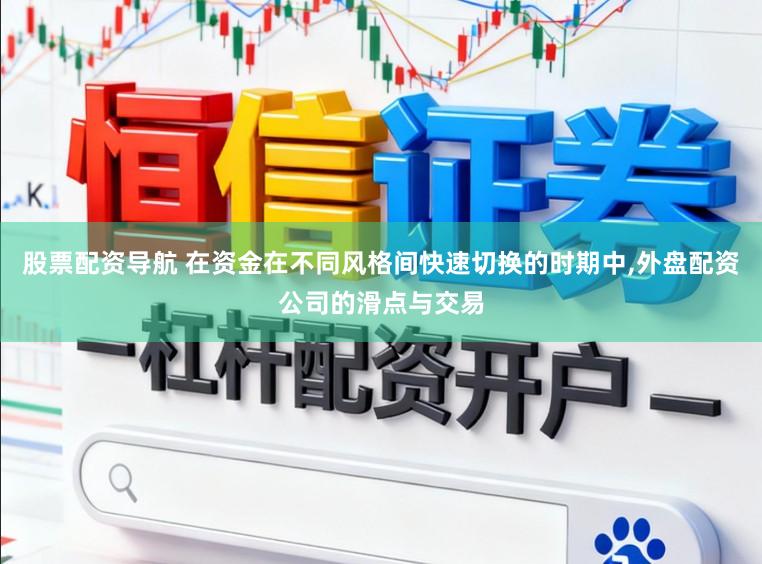 股票配资导航 在资金在不同风格间快速切换的时期中，外盘配资公司的滑点与交易